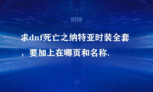 求dnf死亡之纳特亚时装全套，要加上在哪页和名称.