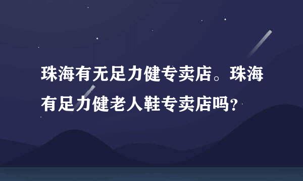 珠海有无足力健专卖店。珠海有足力健老人鞋专卖店吗？