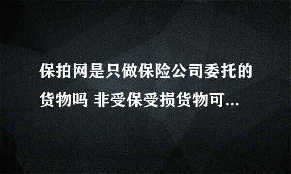 保拍网是只做保险公司委托的货物吗 非受保受损货物可以委托他们进行拍卖吗