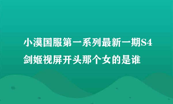 小漠国服第一系列最新一期S4剑姬视屏开头那个女的是谁