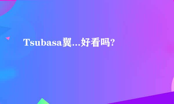 Tsubasa翼...好看吗?