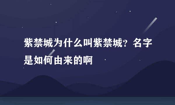 紫禁城为什么叫紫禁城？名字是如何由来的啊