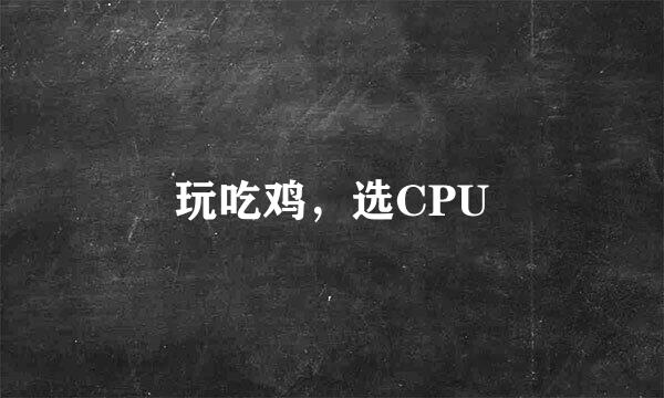 玩吃鸡，选CPU