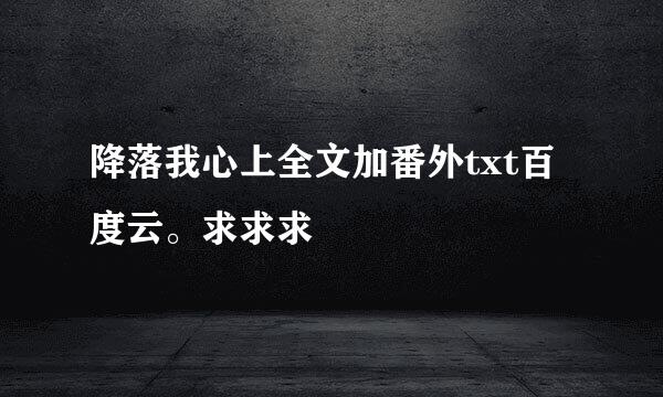 降落我心上全文加番外txt百度云。求求求