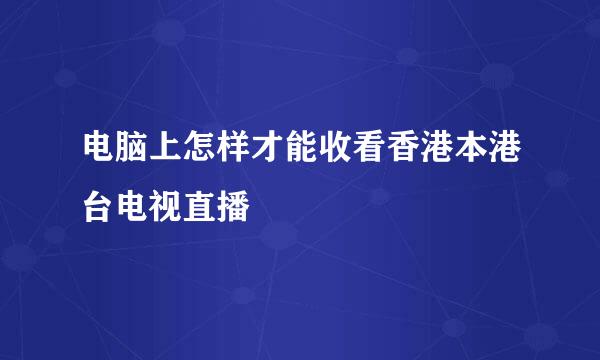 电脑上怎样才能收看香港本港台电视直播