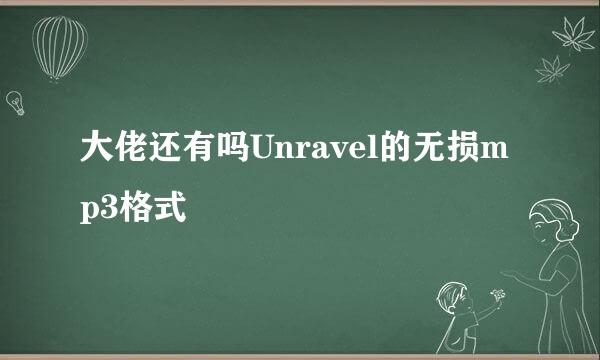 大佬还有吗Unravel的无损mp3格式