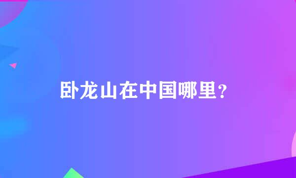 卧龙山在中国哪里？