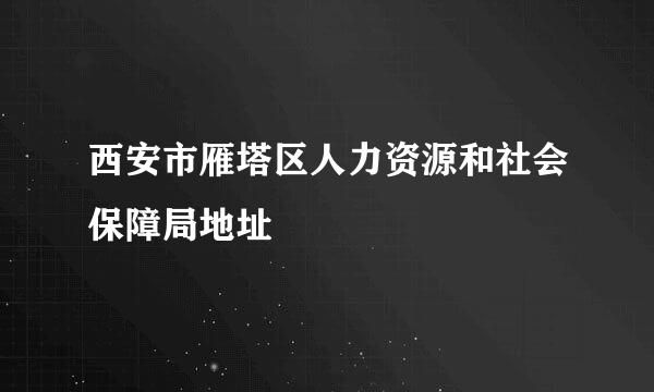 西安市雁塔区人力资源和社会保障局地址