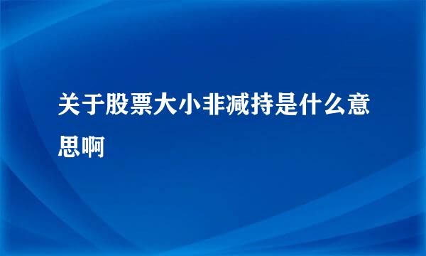 关于股票大小非减持是什么意思啊