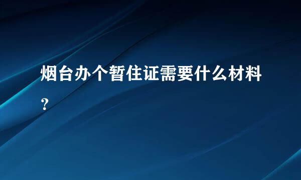 烟台办个暂住证需要什么材料？