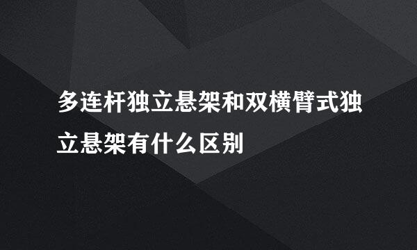 多连杆独立悬架和双横臂式独立悬架有什么区别