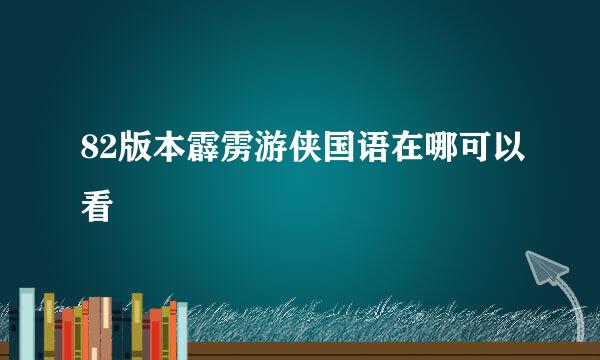 82版本霹雳游侠国语在哪可以看