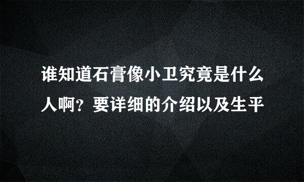 谁知道石膏像小卫究竟是什么人啊？要详细的介绍以及生平