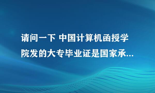 请问一下 中国计算机函授学院发的大专毕业证是国家承认的学历吗？