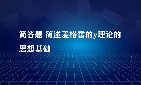 简答题 简述麦格雷的y理论的思想基础