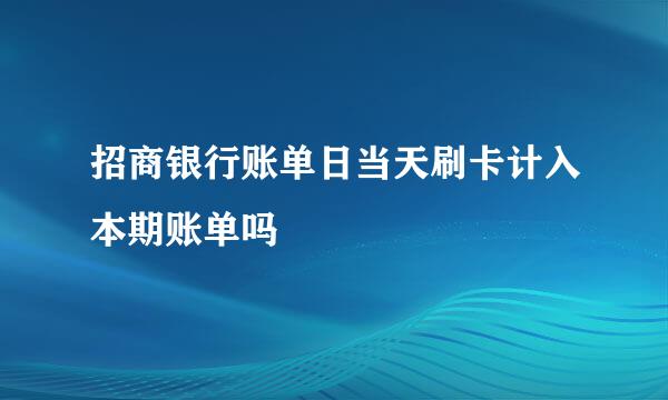 招商银行账单日当天刷卡计入本期账单吗