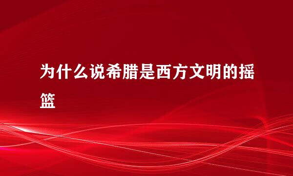 为什么说希腊是西方文明的摇篮