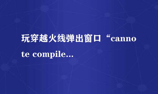 玩穿越火线弹出窗口“cannote compile shader”