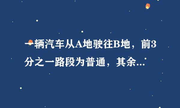 一辆汽车从A地驶往B地，前3分之一路段为普通，其余路段为高速公路。已知汽车在普通路段车速为60km一个小时