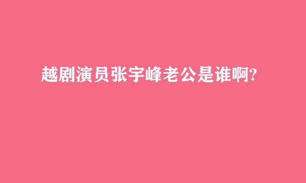 越剧演员张宇峰老公是谁啊?