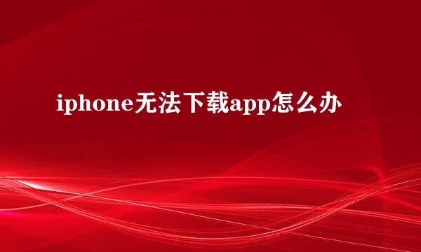 iphone无法下载app怎么办