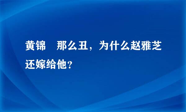 黄锦燊那么丑，为什么赵雅芝还嫁给他？