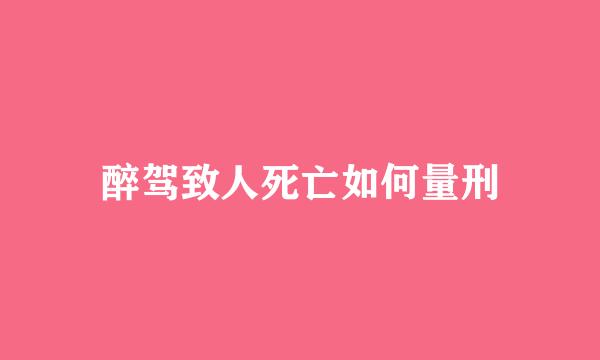 醉驾致人死亡如何量刑