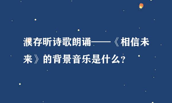 濮存昕诗歌朗诵——《相信未来》的背景音乐是什么？