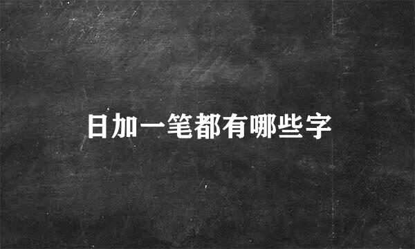 日加一笔都有哪些字