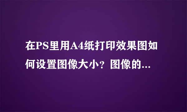 在PS里用A4纸打印效果图如何设置图像大小？图像的高度和宽度是如何确定的，为什么每次打印都出错，好纠结