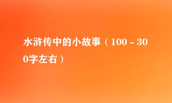 水浒传中的小故事（100～300字左右）