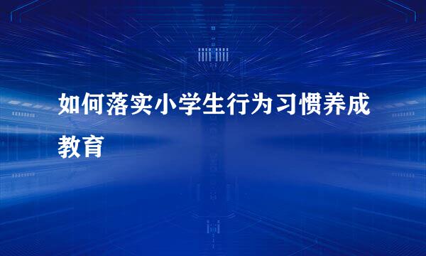 如何落实小学生行为习惯养成教育