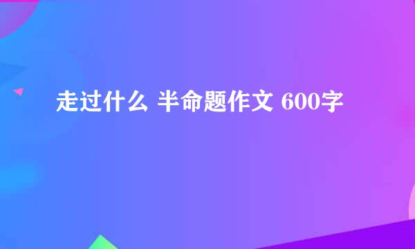 走过什么 半命题作文 600字