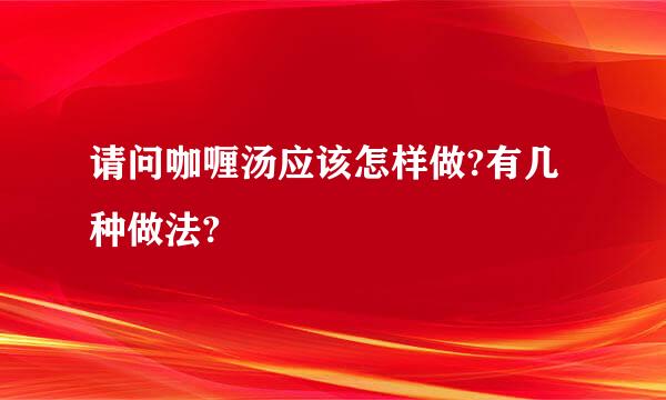 请问咖喱汤应该怎样做?有几种做法?