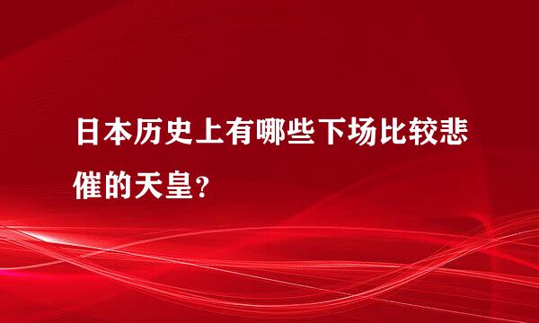 日本历史上有哪些下场比较悲催的天皇？