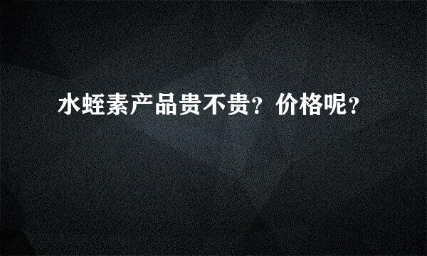 水蛭素产品贵不贵？价格呢？