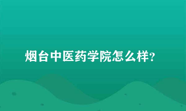 烟台中医药学院怎么样？