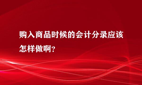 购入商品时候的会计分录应该怎样做啊？