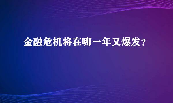 金融危机将在哪一年又爆发？