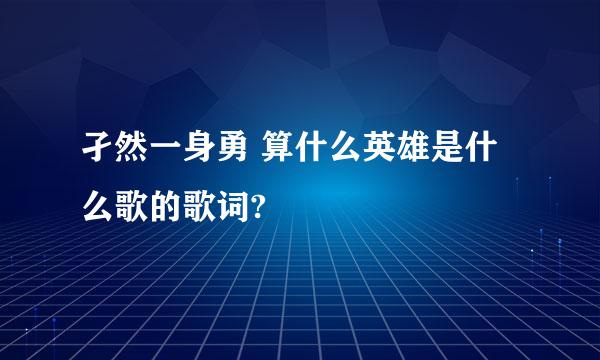 孑然一身勇 算什么英雄是什么歌的歌词?