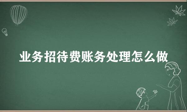 业务招待费账务处理怎么做