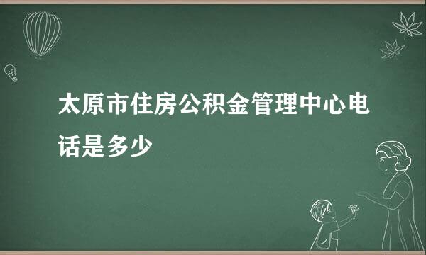 太原市住房公积金管理中心电话是多少