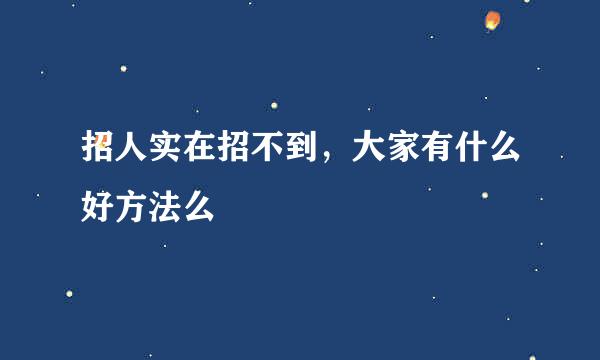 招人实在招不到，大家有什么好方法么