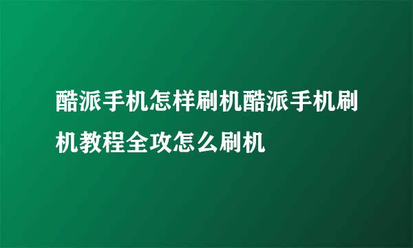 酷派手机怎样刷机酷派手机刷机教程全攻怎么刷机