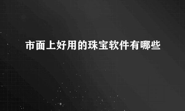 市面上好用的珠宝软件有哪些