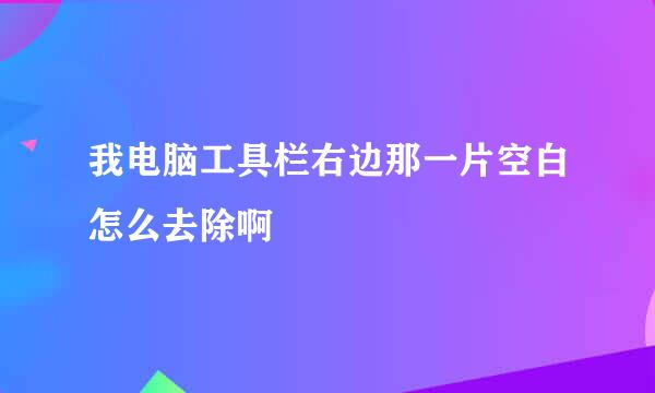 我电脑工具栏右边那一片空白怎么去除啊