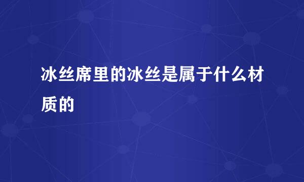 冰丝席里的冰丝是属于什么材质的