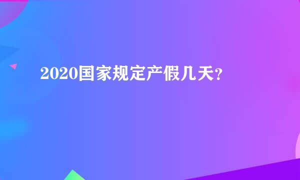 2020国家规定产假几天？