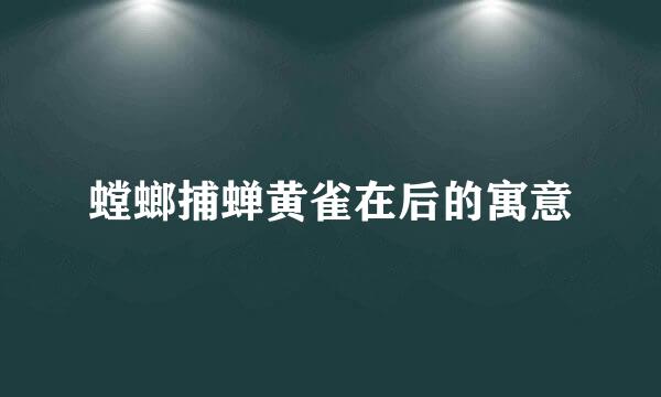 螳螂捕蝉黄雀在后的寓意