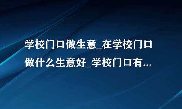 学校门口做生意_在学校门口做什么生意好_学校门口有什么小本生意可以做？